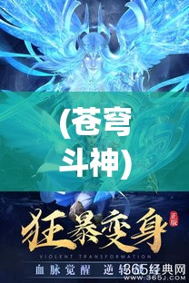 (苍穹斗神) 探秘《苍穹斗仙》：梦幻仙侠之旅，揭秘仙侠世界的神秘与奇遇！